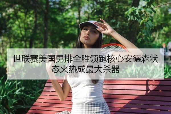 世联赛美国男排全胜领跑核心安德森状态火热成最大杀器